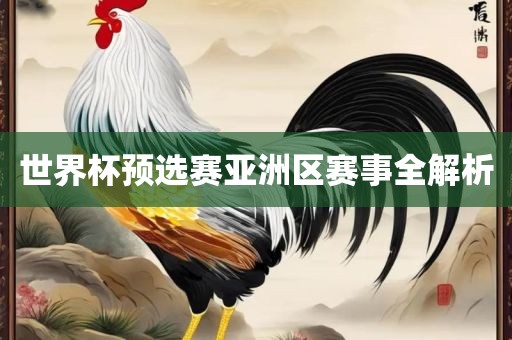 世漯河市盈旭机械设备有限公司界杯预选赛亚洲区赛事全解析