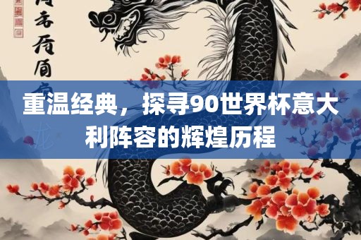 重温经典，探寻90世界杯意大利阵容的辉煌历程