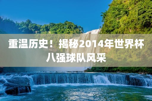 重温历史！揭秘2014年世界杯八强球队风采