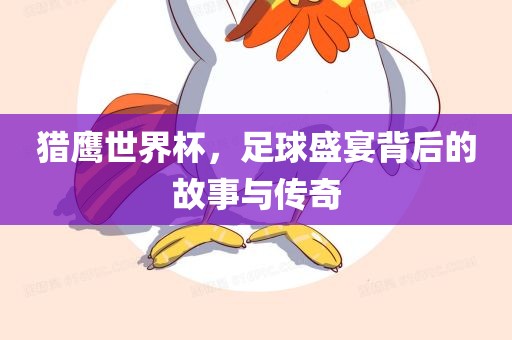 猎鹰世界杯，足球盛宴背后的故事与传奇漯河市盈旭机械设备有限公司