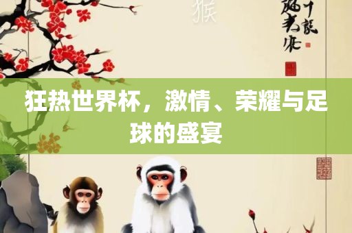 狂热世界杯，激情、荣耀与足球的盛宴