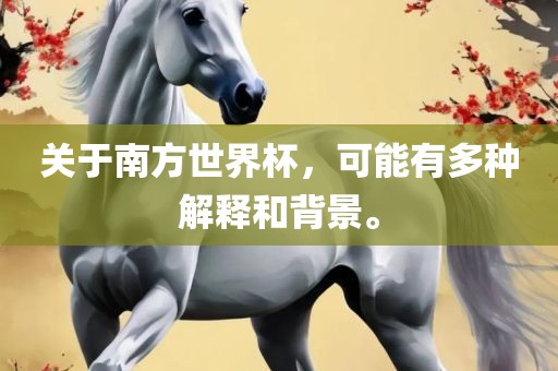 关于南方世界杯，可能有多种解释和背景。