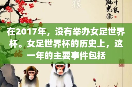 在2017年，没有举办女足世界杯。女足世界杯的历史上，这一年的主要事件包括