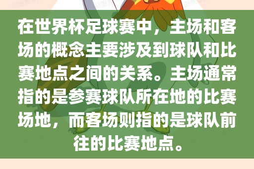 在世界杯足球赛中，主场和客场的概念主要涉及到球队和比赛地点之间的关系。主场通常指的是参赛球队所在地的比赛场地，而客场则指的是球队前往的比赛地点。