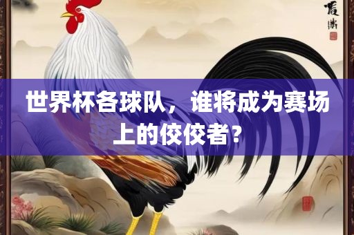 世界杯各球队，谁将成为赛场上的佼佼者？