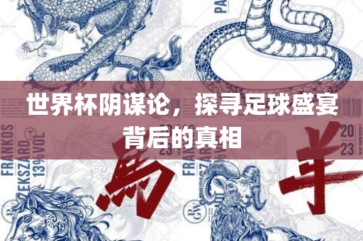 世界杯阴谋论，探寻足球盛宴背后的真相