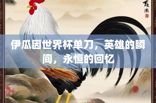 伊瓜因世界杯单刀，英雄的瞬间，永恒的回忆