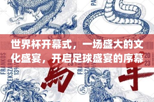 世界杯开幕式，一场盛大的文化盛宴，开启足球盛宴的序幕