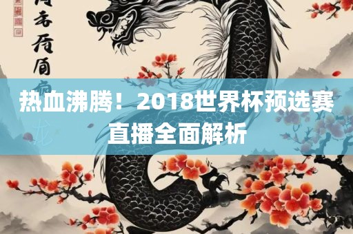 热血沸腾！2018世界杯预选赛直播全面解析