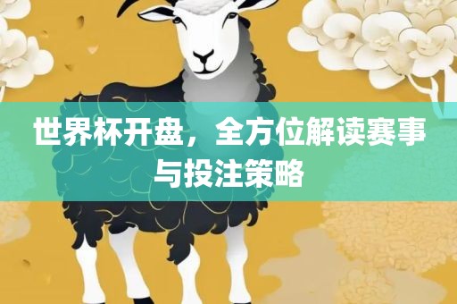 世界杯开盘，全方位解读赛事与投注策略
