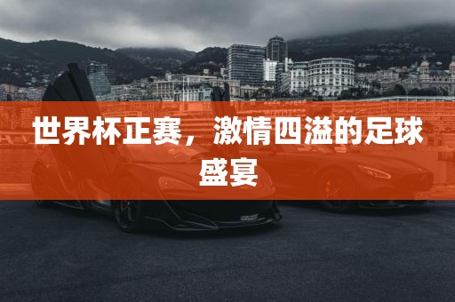世界杯正赛，激情四溢的足球盛宴