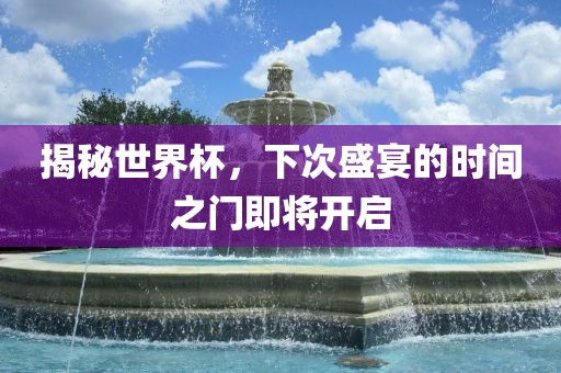 揭秘世界杯，下次盛宴的时间之门即将开启