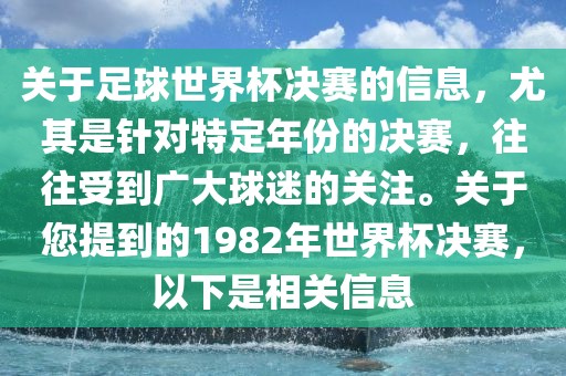 关于足球世界杯决赛的信息，尤其是针对特定年份的决赛，往往受到广大球迷的关注。关于您提到的1982年世界杯决赛，以下是相关信息