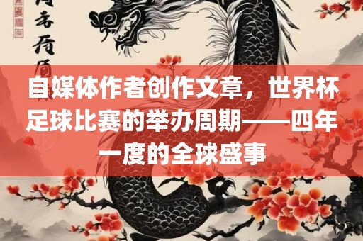 自媒体作者创作文章，世界杯足球比赛的举办周期——四年一度的全球盛事
