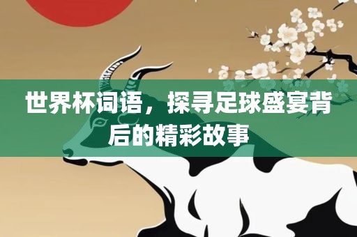 世界杯词语，探寻足球盛宴背后的精彩故事漯河市盈旭机械设备有限公司