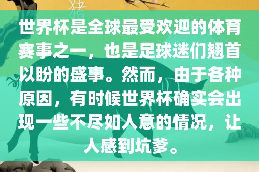 世界杯是全球最受欢迎的体育赛事之一，也是足球迷们翘首以盼的盛事。然而，由于各种原因，有时候世界杯确实会出现一些不尽如人意的情况，让人感到坑爹。