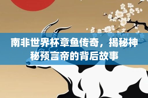 南非世界杯章鱼传奇，揭秘神秘预言帝的背后故事