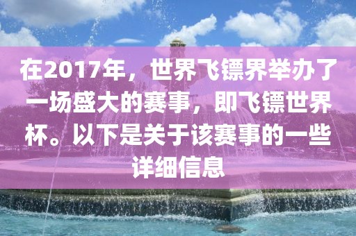 在2017年，世界飞镖界举办了一场盛大的赛事，即飞镖世界杯。以下是关于该赛事的一些详细信息