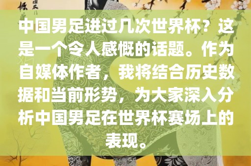 中国男足进过几次世界杯？这是一个令人感慨的话题。作为自媒体作者，我将结合历史数据和当前形势，为大家深入分析中国男足在世界杯赛场上的表现。