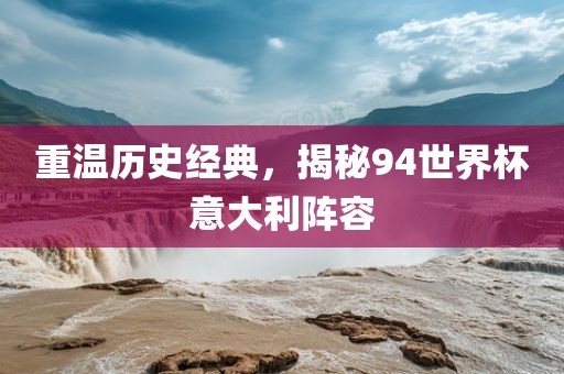 重温历史经典，揭秘94世界杯意大利阵容