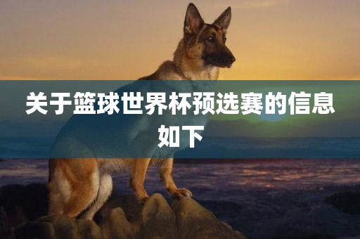 关于篮球世界杯预选赛的信息如下