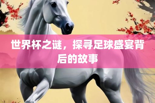 世界杯之谜，探寻足球盛宴背后的故事漯河市盈旭机械设备有限公司
