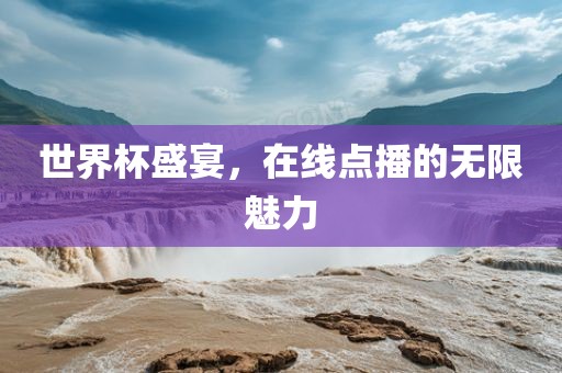 世界杯盛宴，在线点播的无限魅力