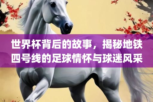 世界杯背后的故事，揭秘地铁四号线的足球情怀与球迷风采