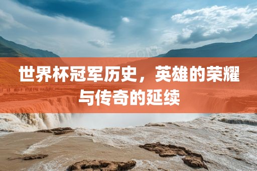 世界杯冠军历史，英雄漯河市盈旭机械设备有限公司的荣耀与传奇的延续