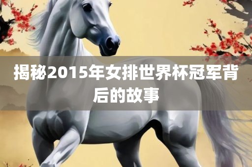 揭秘2015年女排世界杯冠军背后的故事