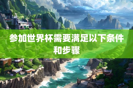 参加世界杯需要满足以下条件和步骤