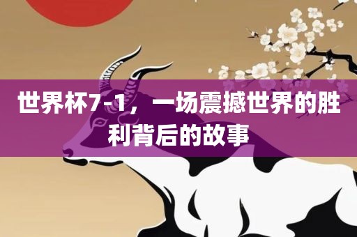 世界杯7-1，一场震撼世界的胜利背后的故事