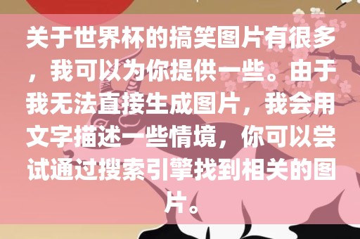 关于世界杯的搞笑图片有很多，我可以为你提供一些。由于我无法直接生成图片，我会用文字描述一些情境，你可以尝试通过搜索引擎找到相关的图片。