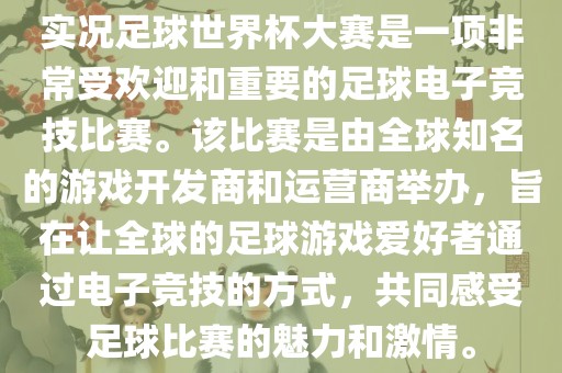 实况足球世界杯大赛是一项非常受欢迎和重要的足球电子竞技比赛。该比赛是由全球知名的游戏开发商和运营商举办，旨在让全球的足球游戏爱好者通过电子竞技的方式，共同感受足球比赛的魅力和激情。