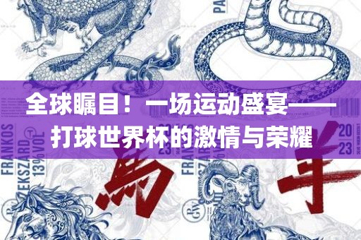 全球瞩目！一场运动盛宴——打球世界杯的激情与荣耀