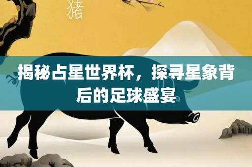 揭秘占星世界杯，探寻星象背后的足球盛宴