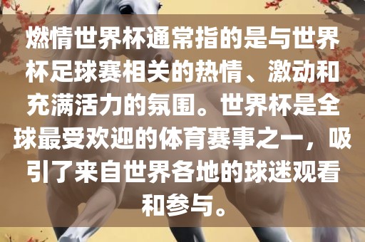 燃情世界杯通常指的是与世界杯足球赛相关的热情、激动和充满活力的氛围。世界杯是全球最受欢迎的体育赛事之一，吸引了来自世界各地的球迷观看和参与。