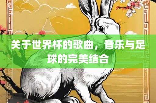 关于世界杯的歌曲，音乐与足球的完美结合