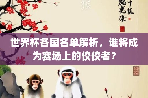 世界杯各国名单解析，谁将成为赛场上的佼佼者？