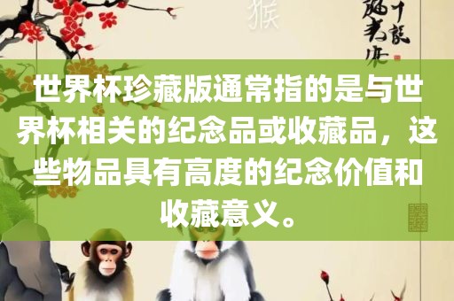 世界杯珍藏版通常指的是与世界杯相关的纪念品或收藏品，这些物品具有高度的纪念价值和收藏意义。