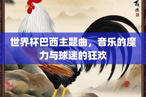 世界杯巴西主题曲，音乐的魔力与球迷的狂欢漯河市盈旭机械设备有限公司