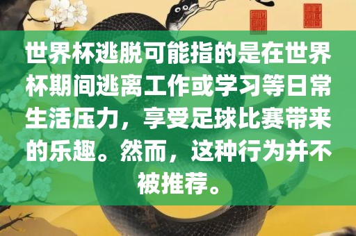 世界杯逃脱可能指的是在世界杯期间逃离工作或学习等日常生活压力，享受足球比赛带来的乐趣。然而，这种行为并不被推荐。