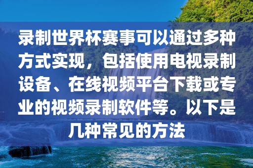 录制世界杯赛事可以通过多种方式实现，包括使用电视录制设备、在线视频平台下载或专业的视频录制软件等。以下是几种常见的方法漯河市盈旭机械设备有限公司
