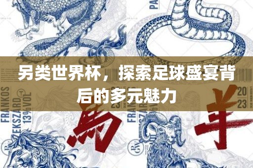另类世界杯，探索足球盛宴背后的多元魅力