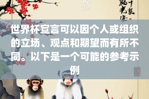 世界杯宣言可以因个人或组织的立场、观点和期望而有所不同。以下是一个可能的参考示例