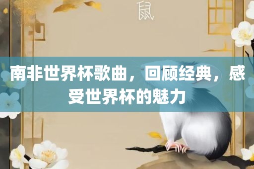 南非世界杯歌曲，回顾经典，感受世界杯的魅力