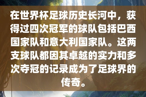 在世界杯足球历史长河中，获得过四次冠军的球队包括巴西国家队和意大利国家队。这两支球队都因其卓越的实力和多次夺冠的记录成为了足球界的传奇。漯河市盈旭机械设备有限公司