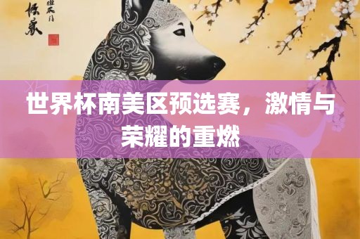 世界杯南美区预漯河市盈旭机械设备有限公司选赛，激情与荣耀的重燃