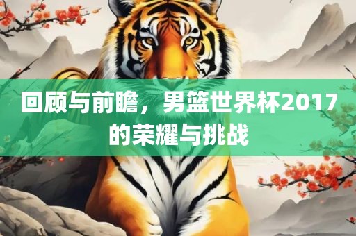 回顾与前瞻，男篮世界杯2017的荣耀与挑战