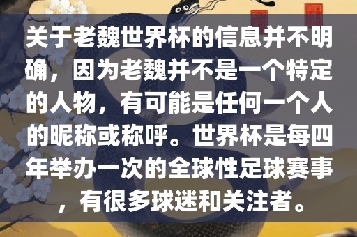 关于老魏世界杯的信息并不明确，因为老魏并不是一个特定的人物，有可能是任何一个人的昵称或称呼。世界杯是每四年举办一次的全球性足球赛事，有很多球迷和关注者。